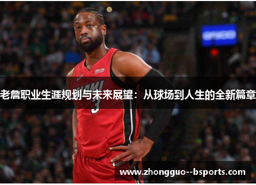 老詹职业生涯规划与未来展望：从球场到人生的全新篇章