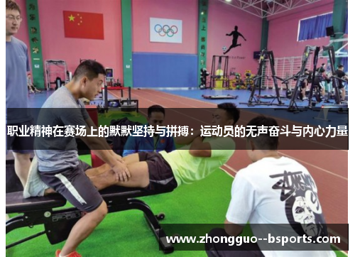 职业精神在赛场上的默默坚持与拼搏：运动员的无声奋斗与内心力量