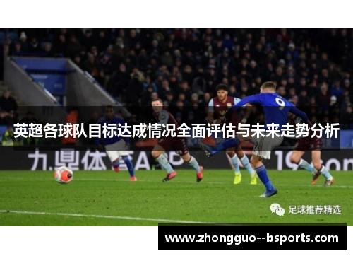 英超各球队目标达成情况全面评估与未来走势分析