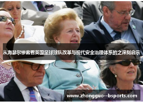 从海瑟尔惨案看英国足球球队改革与现代安全治理体系的之深刻启示