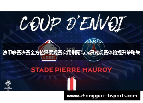 法甲联赛决赛全方位深度观赛实用指南与沉浸式观赛体验提升策略集