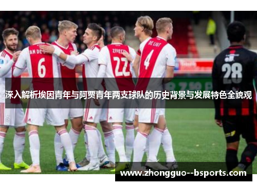 深入解析埃因青年与阿贾青年两支球队的历史背景与发展特色全貌观