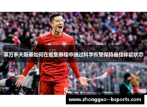 莱万多夫斯基如何在密集赛程中通过科学恢复保持最佳体能状态