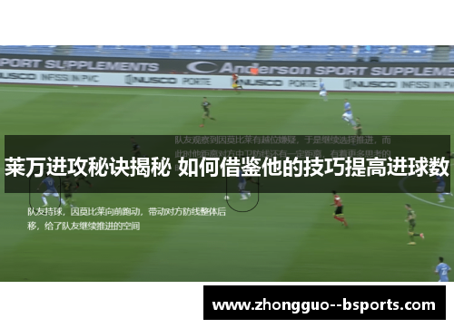 莱万进攻秘诀揭秘 如何借鉴他的技巧提高进球数