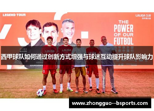 西甲球队如何通过创新方式增强与球迷互动提升球队影响力