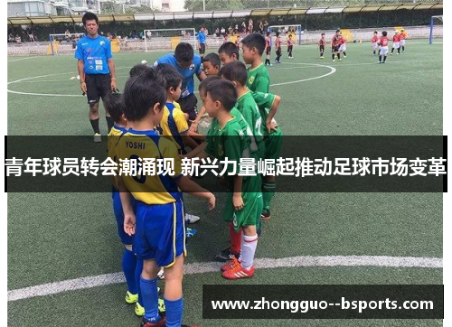 青年球员转会潮涌现 新兴力量崛起推动足球市场变革
