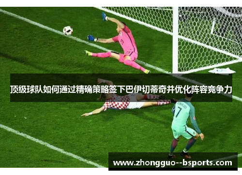 顶级球队如何通过精确策略签下巴伊切蒂奇并优化阵容竞争力