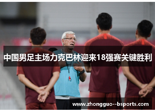 中国男足主场力克巴林迎来18强赛关键胜利