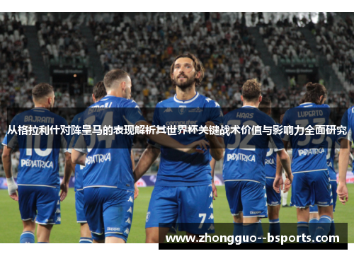 从格拉利什对阵皇马的表现解析其世界杯关键战术价值与影响力全面研究